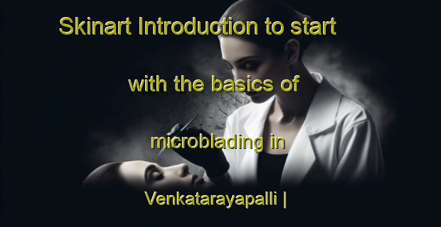 Skinart Introduction to start with the basics of microblading in Venkatarayapalli | MicrobladingTraining | MicrobladingClasses | SkinartTraining-India